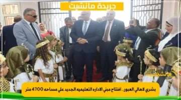 بشرى لأهالي العبور.. افتتاح مبنى الإدارة التعليمية الجديد على مساحة 4700 متر 1